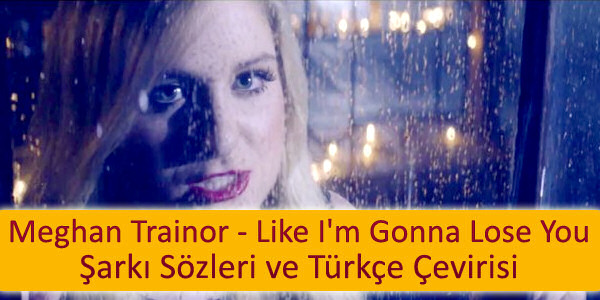 meghan trainor like im gonna lose you ceviri turkcesi Meghan Trainor Like Im Gonna Lose You Çeviri Türkçesi